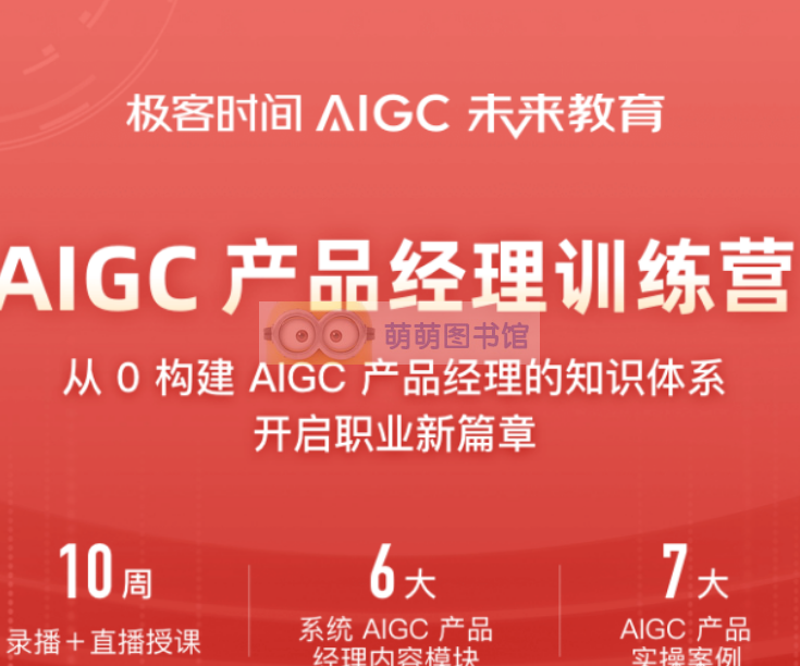 极客时间AIGC产品经理训练营 -百度网盘 -下载-萌萌家图书馆